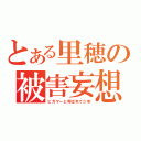 とある里穂の被害妄想（ヒガマーと呼ばれて３年）