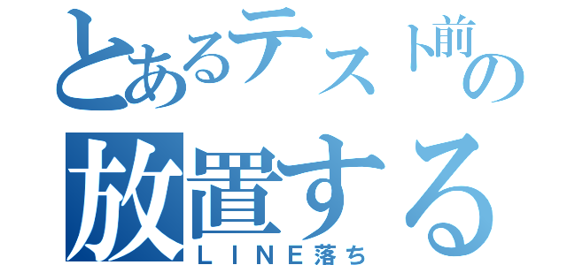 とあるテスト前の放置する（ＬＩＮＥ落ち）