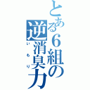 とある６組の逆消臭力（いもり）