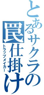 とあるサクラの罠仕掛け（トラップメイカー）