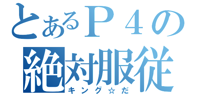 とあるＰ４の絶対服従（キング☆だ）