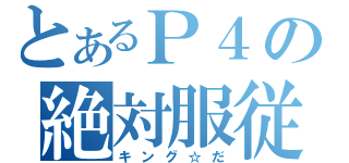 とあるＰ４の絶対服従（キング☆だ）