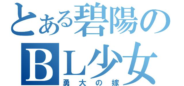 とある碧陽のＢＬ少女（勇大の嫁）