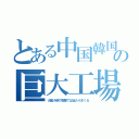 とある中国韓国の巨大工場（大艦小砲で数撃てば当たりまくる）