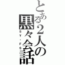 とある２人の黒々会話（ＳＹ・ＦＳ）