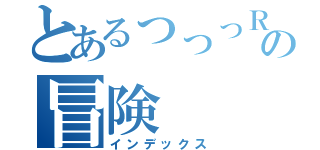 とあるっっっＲの冒険（インデックス）