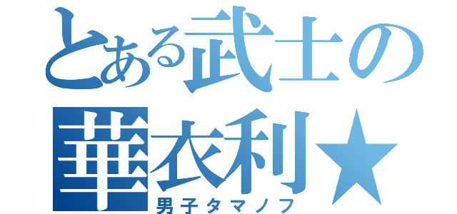 とある武士の華衣利★ＭＣＺ☆≈（男子タマノフ）