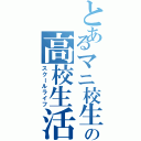 とあるマニ校生の高校生活（スクールライフ）