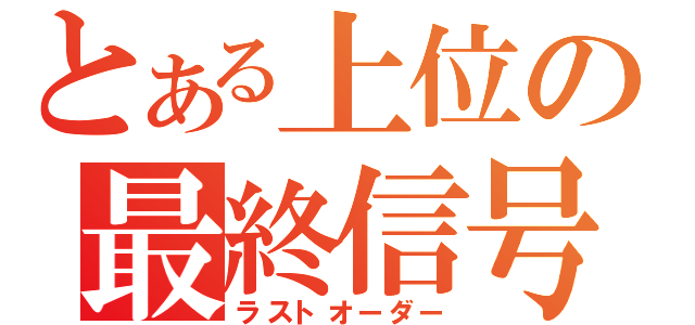 とある上位の最終信号（ラストオーダー）