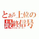 とある上位の最終信号（ラストオーダー）