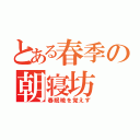 とある春季の朝寝坊（春眠暁を覚えず）