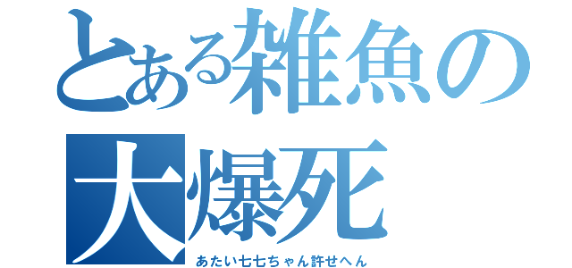 とある雑魚の大爆死（あたい七七ちゃん許せへん）