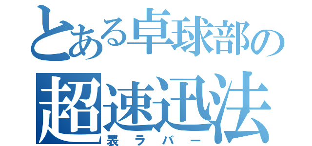 とある卓球部の超速迅法（表ラバー）