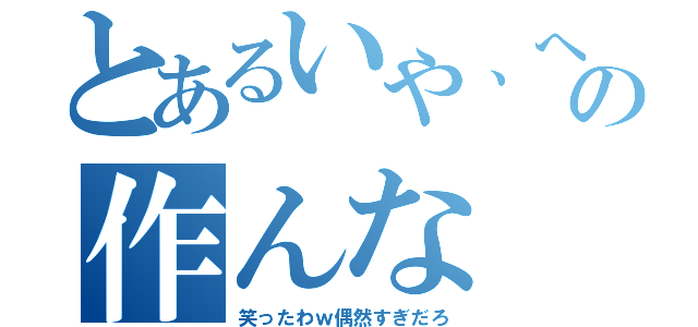 とあるいや、へんなの作んな（笑ったわｗ偶然すぎだろ）