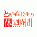 とある高校生の休憩時間（ティータイム）