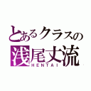 とあるクラスの浅尾丈流（ＨＥＮＴＡＩ）