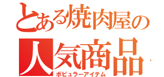 とある焼肉屋の人気商品（ポピュラーアイテム）