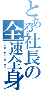 とある社長の全速全身（こここここここここここ）