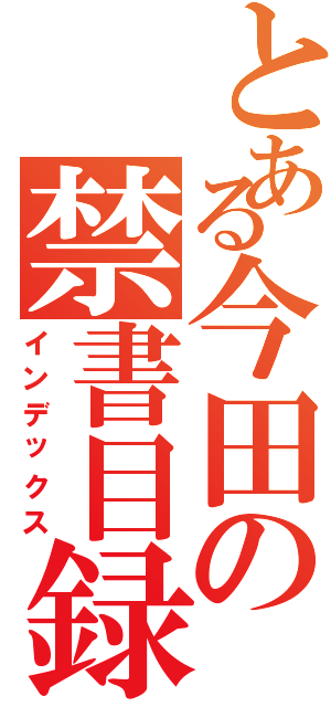 とある今田の禁書目録（インデックス）