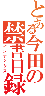 とある今田の禁書目録（インデックス）