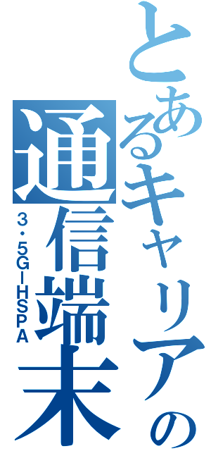 とあるキャリアの通信端末（３・５ＧーＨＳＰＡ）