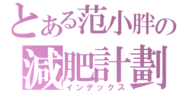 とある范小胖の減肥計劃（インデックス）