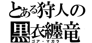 とある狩人の黒衣纏竜（ゴア・マガラ）