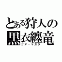 とある狩人の黒衣纏竜（ゴア・マガラ）