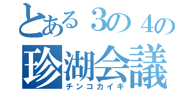 とある３の４の珍湖会議（チンコカイギ）