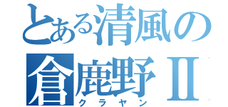 とある清風の倉鹿野Ⅱ（クラヤン）