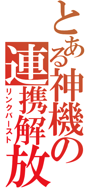 とある神機の連携解放（リンクバースト）