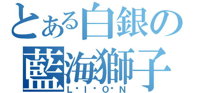 とある白銀の藍海獅子（Ｌ‧Ｉ‧Ｏ‧Ｎ）