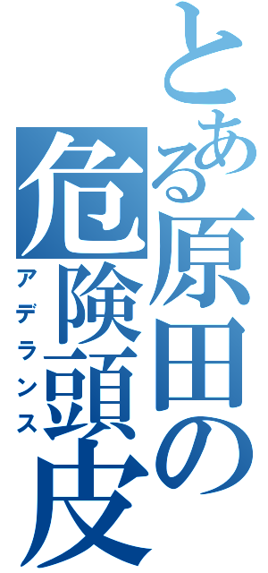 とある原田の危険頭皮（アデランス）