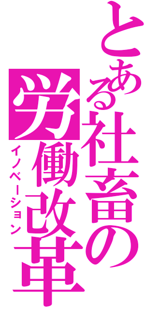 とある社畜の労働改革（イノベーション）