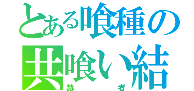 とある喰種の共喰い結果（赫者）