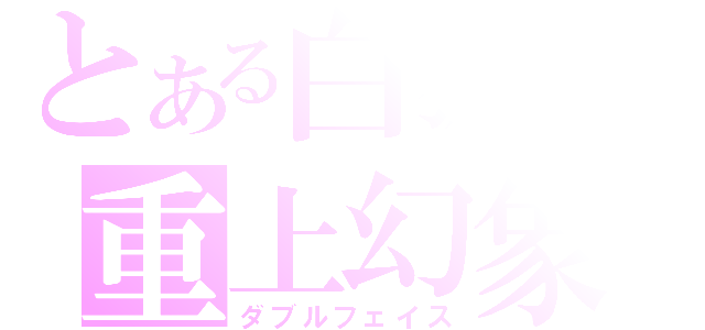 とある白狐の重上幻象（ダブルフェイス）