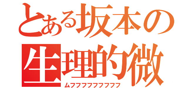 とある坂本の生理的微笑（ムフフフフフフフフフ）