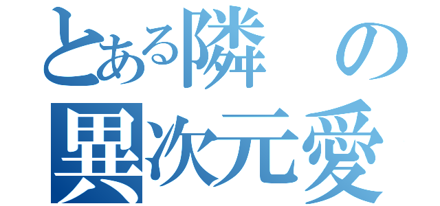 とある隣の異次元愛者（）