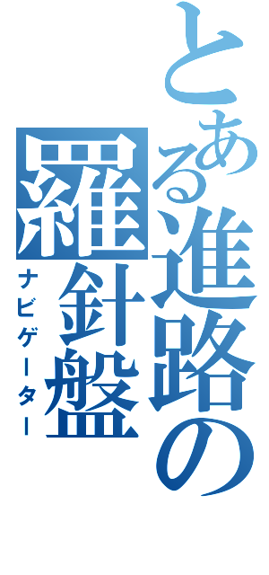 とある進路の羅針盤（ナビゲーター）