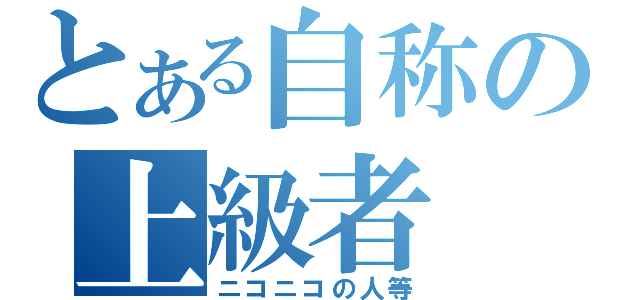 とある自称の上級者（ニコニコの人等）