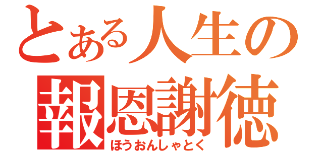 とある人生の報恩謝徳（ほうおんしゃとく）