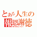 とある人生の報恩謝徳（ほうおんしゃとく）