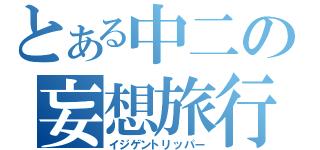 とある中二の妄想旅行（イジゲントリッパー）