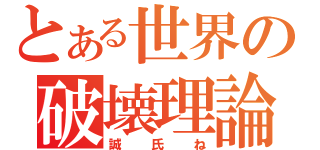 とある世界の破壊理論（誠氏ね）