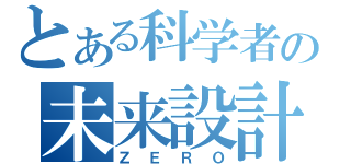 とある科学者の未来設計（ＺＥＲＯ）