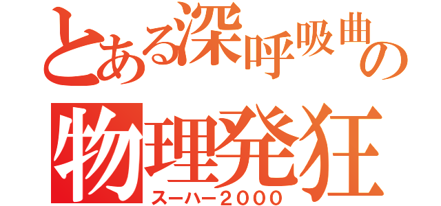 とある深呼吸曲の物理発狂（スーハー２０００）