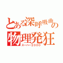 とある深呼吸曲の物理発狂（スーハー２０００）