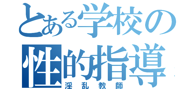 とある学校の性的指導（淫乱教師）