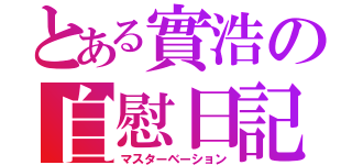 とある實浩の自慰日記（マスターベーション）