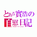 とある實浩の自慰日記（マスターベーション）